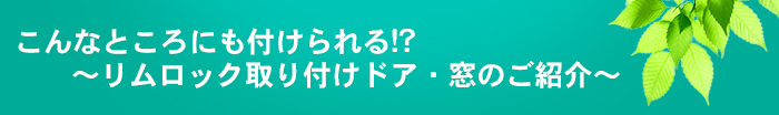 こんなところにも付けられる!?～リムロック取り付けドア・窓のご紹介～