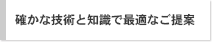 確かな技術と知識で最適なご提案