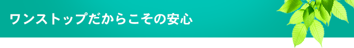 ワンストップだからこその安心